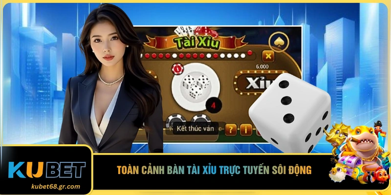 Toàn cảnh bàn tài xỉu trực tuyến sôi động